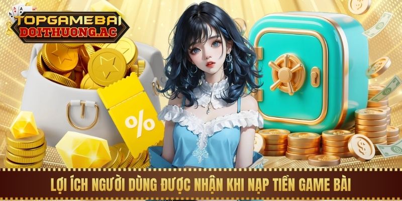 Hướng Dẫn Nạp Tiền Game Bài Qua Ngân Hàng, Thẻ Cào 1 Lợi ích người dùng được nhận khi nạp tiền game bài