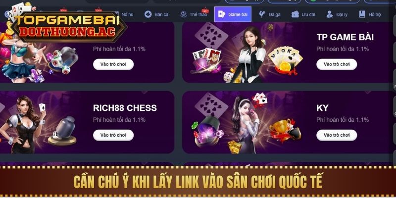 Top 5 Cổng Game Bài Quốc Tế Uy Tín, Không Bị Chặn 3 Cần chú ý khi lấy link vào sân chơi quốc tế