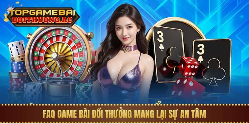 FAQ Game bài đổi thưởng 1 FAQ Game bài đổi thưởng mang lại sự an tâm