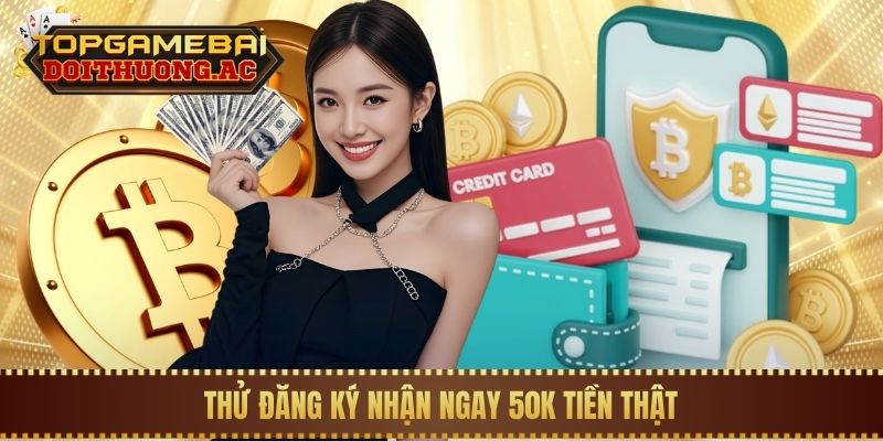 Thử đăng ký nhận ngay 50K tiền thật