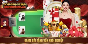 Top 15 Game Bài Tặng Vốn Khởi Nghiệp Khi Đăng Ký