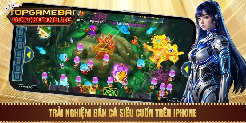 Trải nghiệm bắn cá siêu cuốn trên iPhone