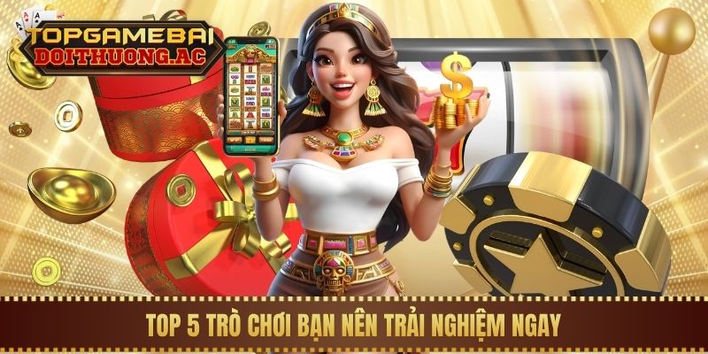 Top 5 trò chơi bạn nên trải nghiệm ngay