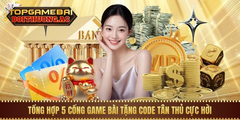 Tổng hợp 5 cổng game bài tặng code tân thủ cực hời