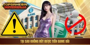 5 Lý Do Tại Sao Không Rút Được Tiền Game Bài & Cách Sửa